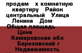 продам 3-х комнатную квартиру › Район ­ центральный › Улица ­ Ленина › Дом ­ 34 › Общая площадь ­ 486 › Цена ­ 1 550 000 - Кемеровская обл., Березовский г. Недвижимость » Квартиры продажа   . Кемеровская обл.